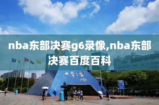 nba东部决赛g6录像,nba东部决赛百度百科