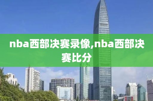 nba西部决赛录像,nba西部决赛比分
