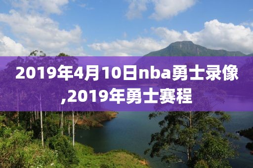2019年4月10日nba勇士录像,2019年勇士赛程