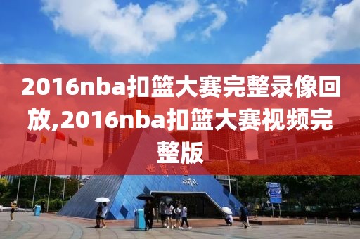 2016nba扣篮大赛完整录像回放,2016nba扣篮大赛视频完整版