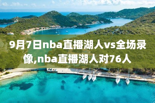 9月7日nba直播湖人vs全场录像,nba直播湖人对76人