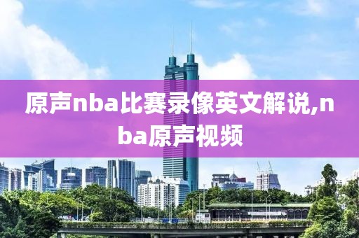 原声nba比赛录像英文解说,nba原声视频