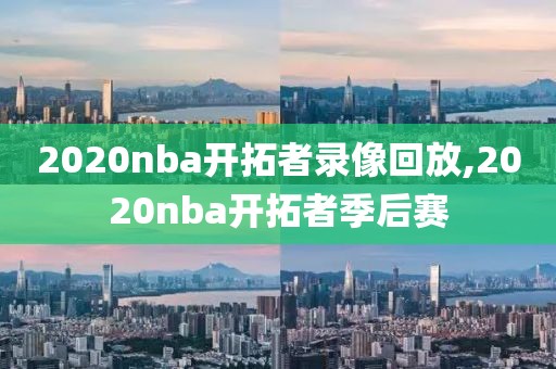 2020nba开拓者录像回放,2020nba开拓者季后赛