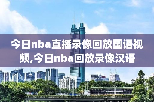 今日nba直播录像回放国语视频,今日nba回放录像汉语