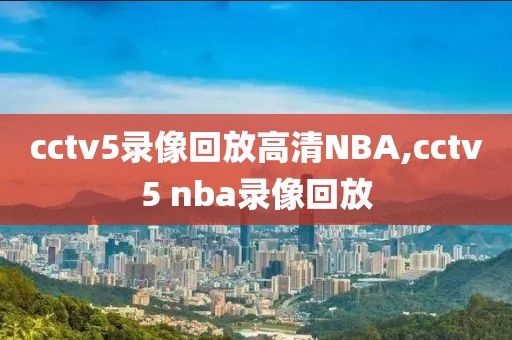 cctv5录像回放高清NBA,cctv5 nba录像回放