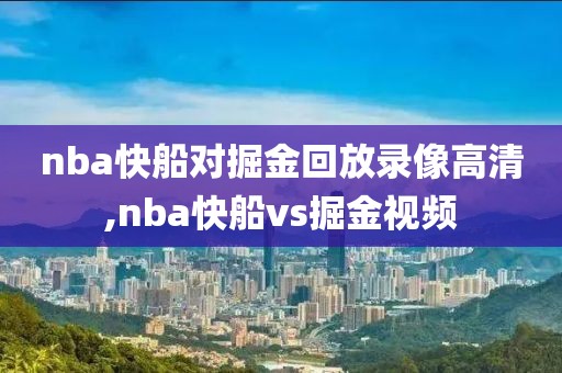 nba快船对掘金回放录像高清,nba快船vs掘金视频