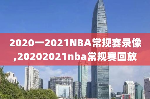 2020一2021NBA常规赛录像,20202021nba常规赛回放