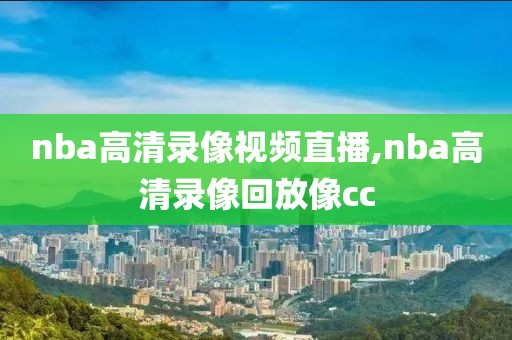 nba高清录像视频直播,nba高清录像回放像cc