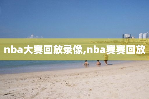 nba大赛回放录像,nba赛赛回放