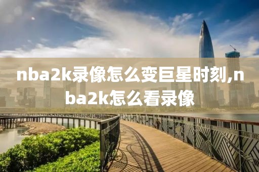 nba2k录像怎么变巨星时刻,nba2k怎么看录像