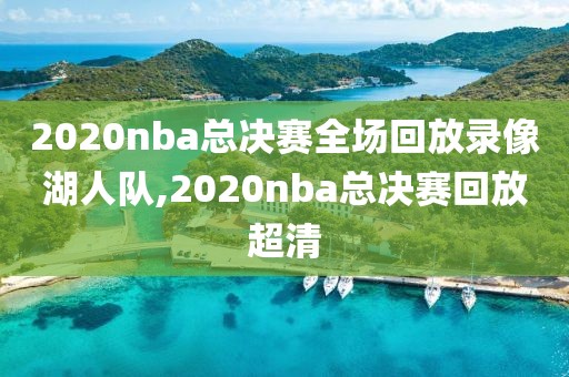 2020nba总决赛全场回放录像湖人队,2020nba总决赛回放超清