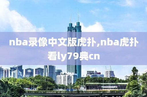 nba录像中文版虎扑,nba虎扑看ly79典cn