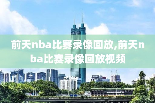 前天nba比赛录像回放,前天nba比赛录像回放视频