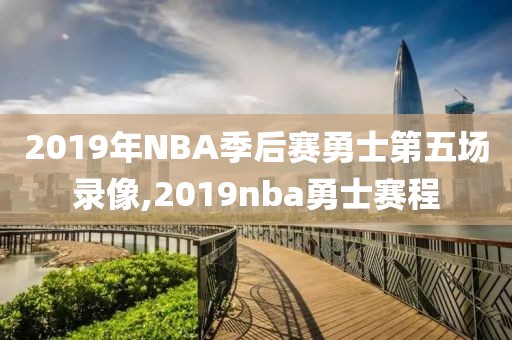 2019年NBA季后赛勇士第五场录像,2019nba勇士赛程