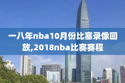 一八年nba10月份比塞录像回放,2018nba比赛赛程