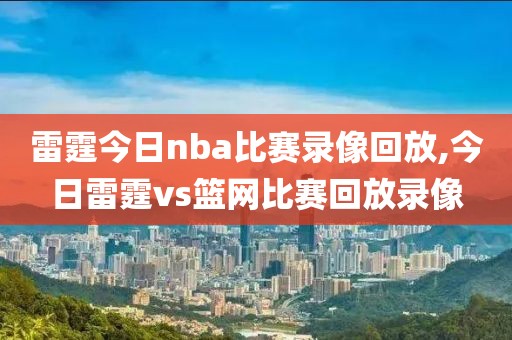 雷霆今日nba比赛录像回放,今日雷霆vs篮网比赛回放录像