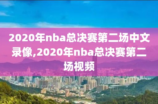 2020年nba总决赛第二场中文录像,2020年nba总决赛第二场视频