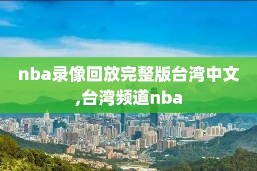 nba录像回放完整版台湾中文,台湾频道nba