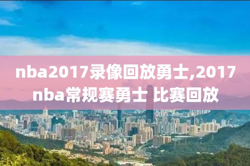 nba2017录像回放勇士,2017nba常规赛勇士 比赛回放