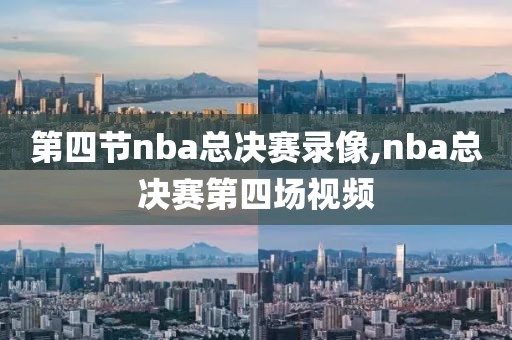 第四节nba总决赛录像,nba总决赛第四场视频