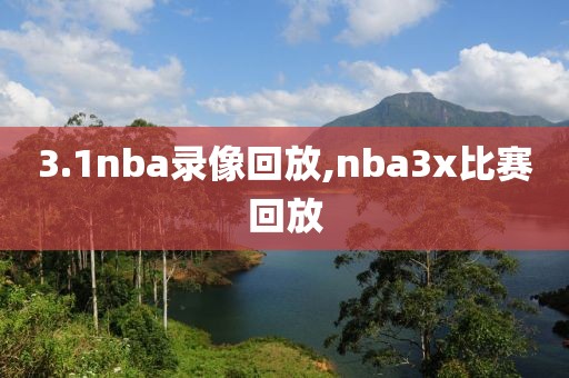 3.1nba录像回放,nba3x比赛回放