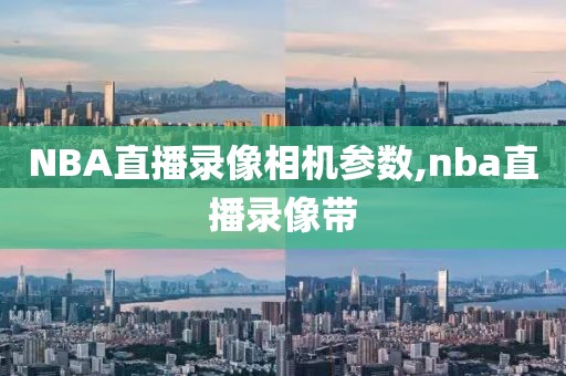 NBA直播录像相机参数,nba直播录像带