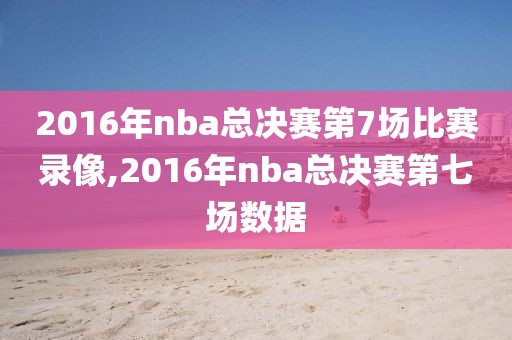 2016年nba总决赛第7场比赛录像,2016年nba总决赛第七场数据