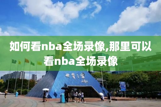 如何看nba全场录像,那里可以看nba全场录像