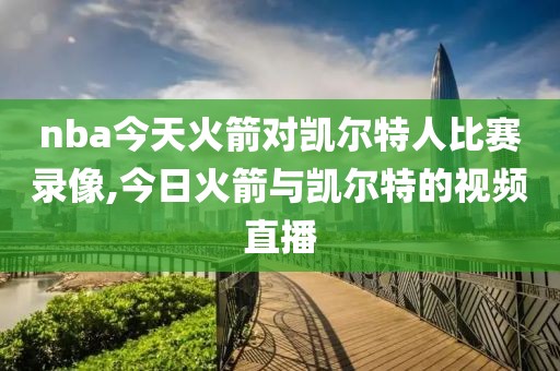 nba今天火箭对凯尔特人比赛录像,今日火箭与凯尔特的视频直播