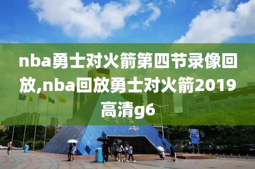 nba勇士对火箭第四节录像回放,nba回放勇士对火箭2019高清g6