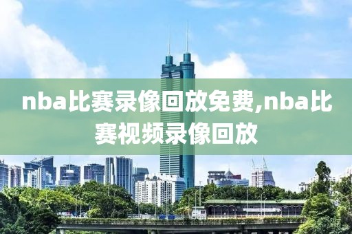 nba比赛录像回放免费,nba比赛视频录像回放