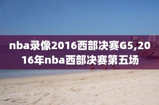 nba录像2016西部决赛G5,2016年nba西部决赛第五场