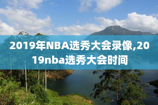 2019年NBA选秀大会录像,2019nba选秀大会时间