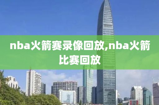 nba火箭赛录像回放,nba火箭比赛回放