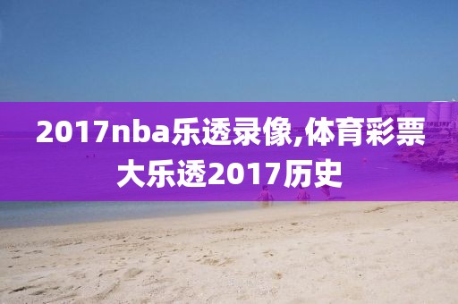 2017nba乐透录像,体育彩票大乐透2017历史