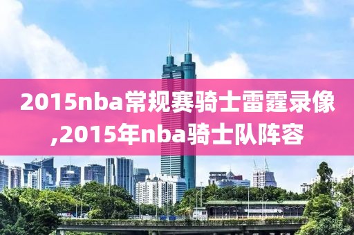 2015nba常规赛骑士雷霆录像,2015年nba骑士队阵容