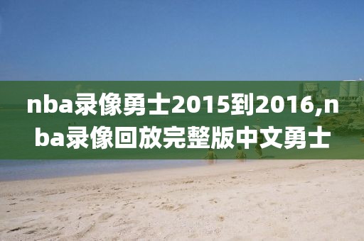 nba录像勇士2015到2016,nba录像回放完整版中文勇士
