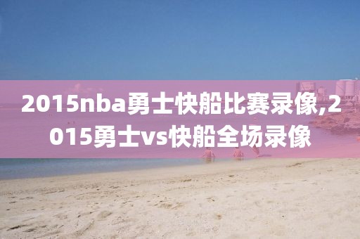 2015nba勇士快船比赛录像,2015勇士vs快船全场录像
