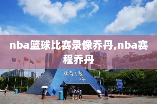 nba篮球比赛录像乔丹,nba赛程乔丹