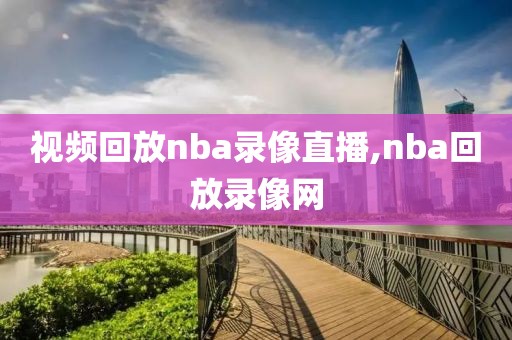 视频回放nba录像直播,nba回放录像网