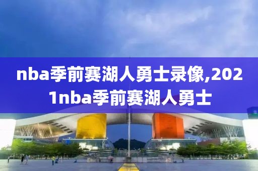 nba季前赛湖人勇士录像,2021nba季前赛湖人勇士