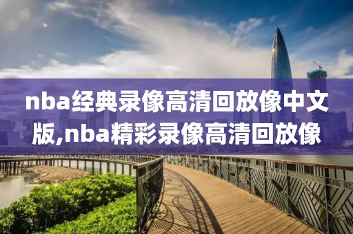 nba经典录像高清回放像中文版,nba精彩录像高清回放像