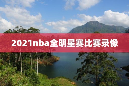 2021nba全明星赛比赛录像