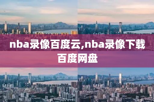 nba录像百度云,nba录像下载百度网盘