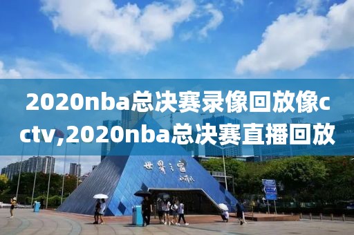 2020nba总决赛录像回放像cctv,2020nba总决赛直播回放