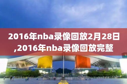 2016年nba录像回放2月28日,2016年nba录像回放完整