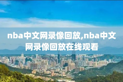 nba中文网录像回放,nba中文网录像回放在线观看