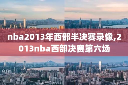 nba2013年西部半决赛录像,2013nba西部决赛第六场