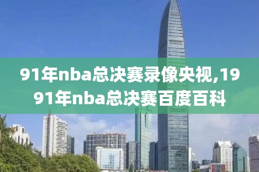 91年nba总决赛录像央视,1991年nba总决赛百度百科