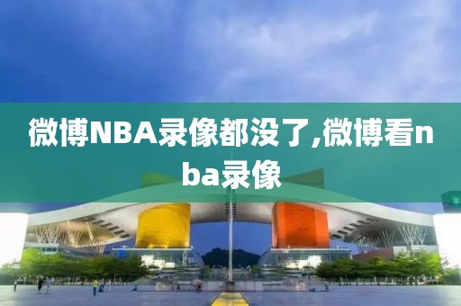 微博NBA录像都没了,微博看nba录像